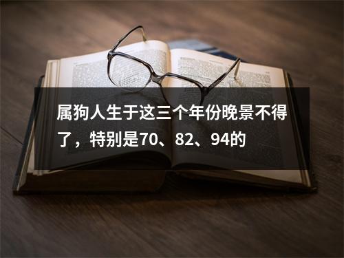 属狗人生于这三个年份晚景不得了，特别是70、82、94的