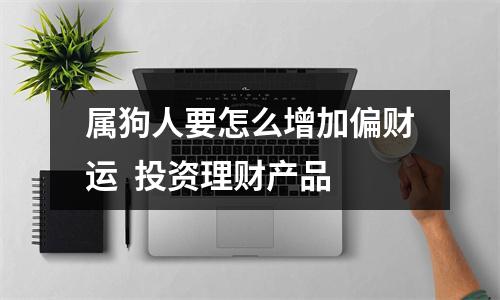 属狗人要怎么增加偏财运投资理财产品