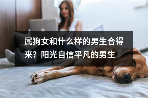 属狗女和什么样的男生合得来？阳光自信平凡的男生