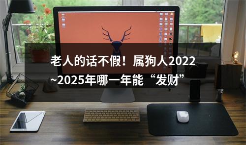 <h3>老人的话不假！属狗人2025~2025年哪一年能“发财”