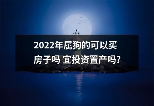 <h3>2025年属狗的可以买房子吗宜投资置产吗？