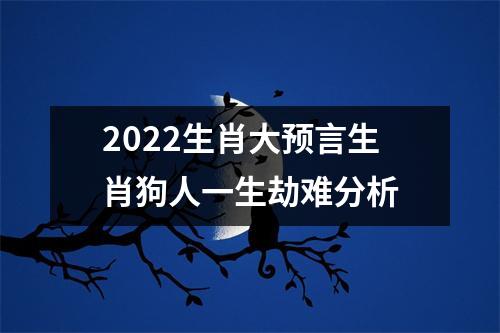 2025生肖大预言生肖狗人一生劫难分析