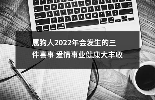 属狗人2025年会发生的三件喜事爱情事业健康大丰收