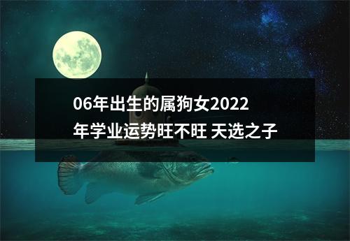 06年出生的属狗女2025年学业运势旺不旺天选之子