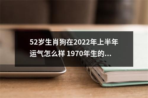 52岁生肖狗在2025年上半年运气怎么样1970年生的属狗人