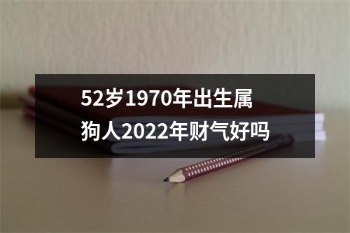 <h3>52岁1970年出生属狗人2025年财气好吗