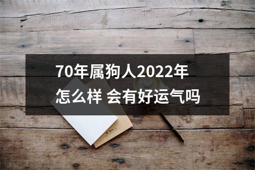 70年属狗人2022年怎么样会有好运气吗