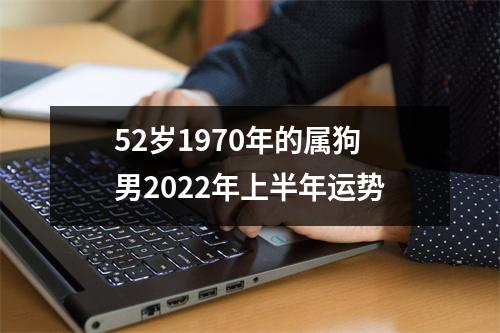 52岁1970年的属狗男2025年上半年运势