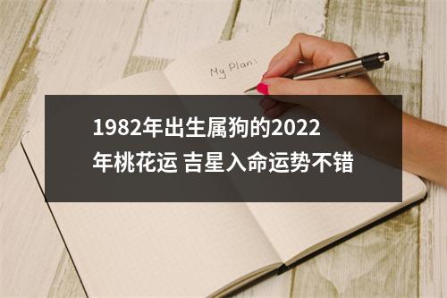 <h3>1982年出生属狗的2025年桃花运吉星入命运势不错