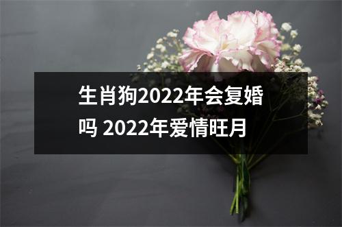 生肖狗2025年会复婚吗2025年爱情旺月