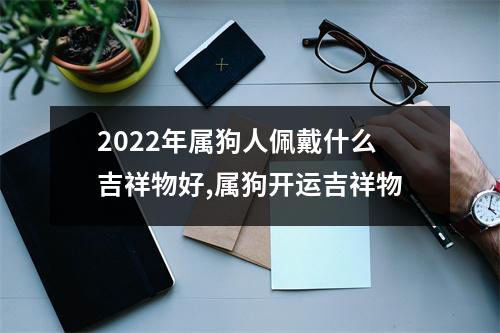 2025年属狗人佩戴什么吉祥物好,属狗开运吉祥物