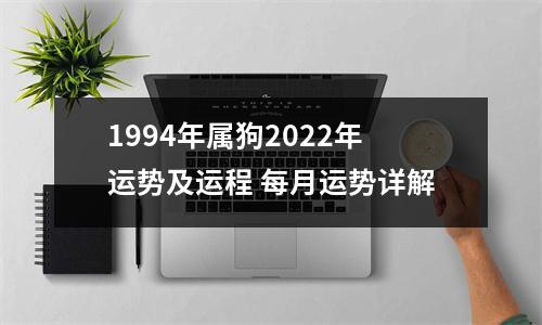 1994年属狗2022年运势及运程每月运势详解