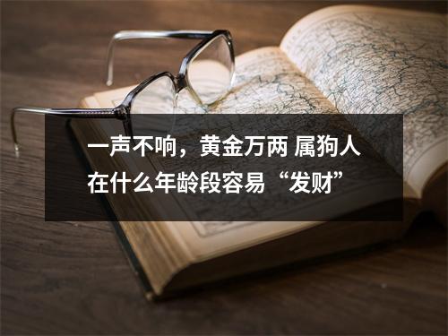 一声不响，黄金万两属狗人在什么年龄段容易“发财”