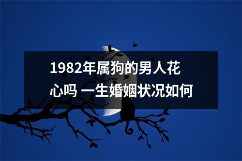 1982年属狗的男人花心吗一生婚姻状况如何