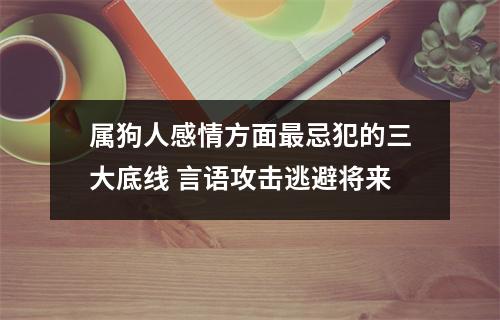 <h3>属狗人感情方面忌犯的三大底线言语攻击逃避将来