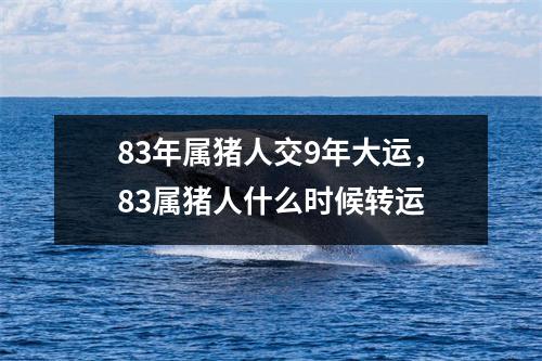 83年属猪人交9年大运，83属猪人什么时候转运