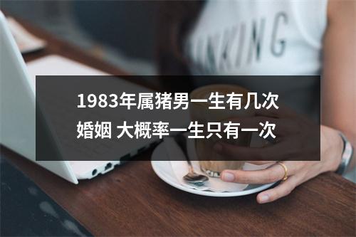 1983年属猪男一生有几次婚姻大概率一生只有一次