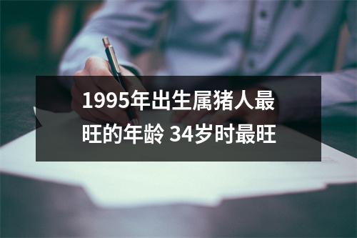 1995年出生属猪人旺的年龄34岁时旺