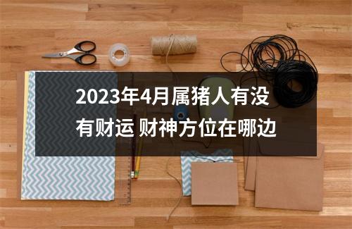 2025年4月属猪人有没有财运财神方位在哪边