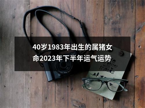 <h3>40岁1983年出生的属猪女命2025年下半年运气运势