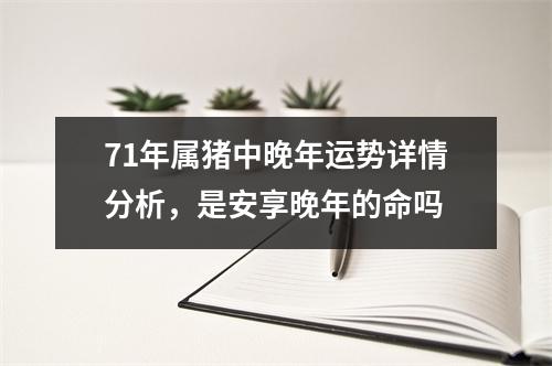 71年属猪中晚年运势详情分析，是安享晚年的命吗