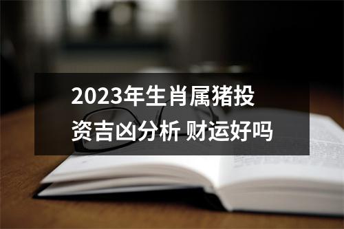 <h3>2025年生肖属猪投资吉凶分析财运好吗