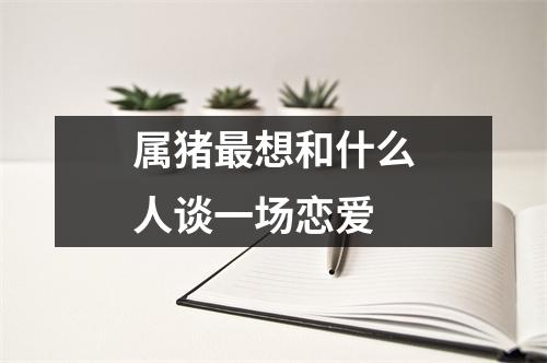 属猪想和什么人谈一场恋爱