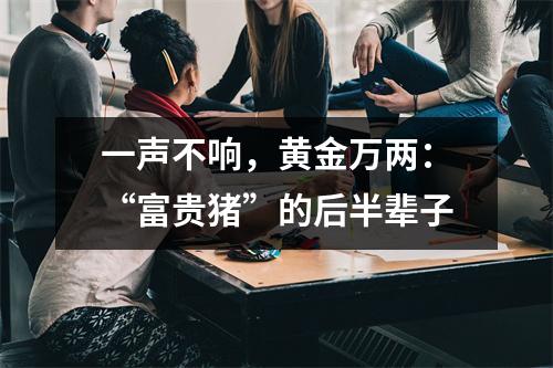 一声不响，黄金万两：“富贵猪”的后半辈子