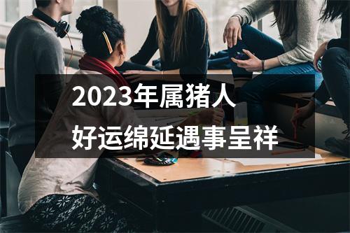 2025年属猪人好运绵延遇事呈祥