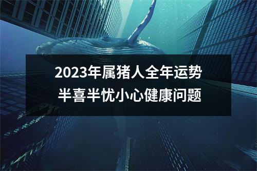 2025年属猪人全年运势半喜半忧小心健康问题