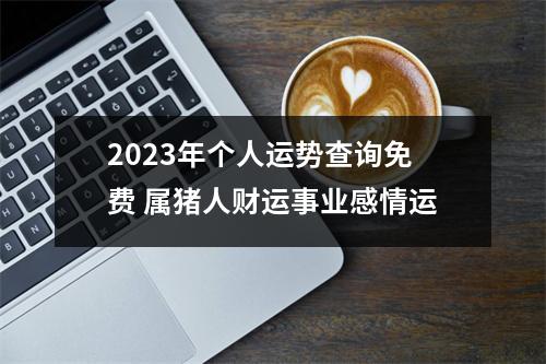 2025年个人运势查询免费属猪人财运事业感情运