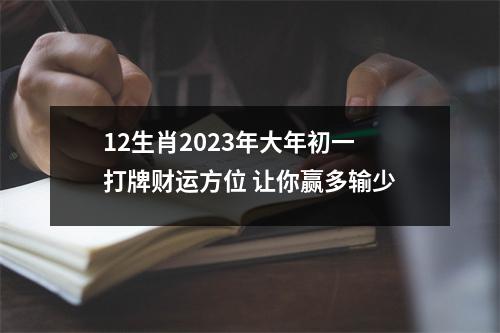 12生肖2023年大年初一打牌财运方位让你赢多输少