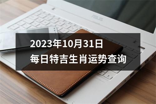 2023年10月31日每日特吉生肖运势查询