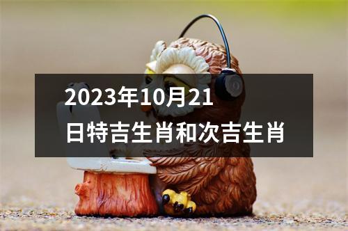 2023年10月21日特吉生肖和次吉生肖